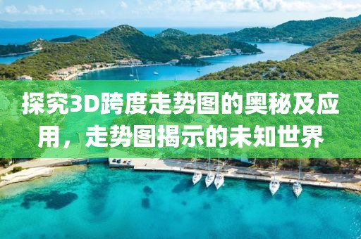 探究3D跨度走势图的奥秘及应用，走势图揭示的未知世界