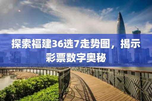 探索福建36选7走势图，揭示彩票数字奥秘