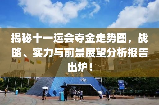 揭秘十一运会夺金走势图，战略、实力与前景展望分析报告出炉！