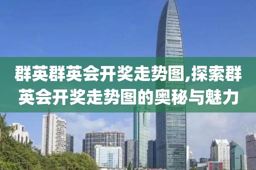 群英群英会开奖走势图,探索群英会开奖走势图的奥秘与魅力