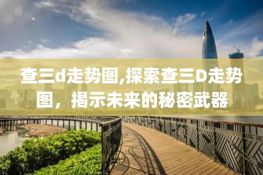 查三d走势图,探索查三D走势图，揭示未来的秘密武器