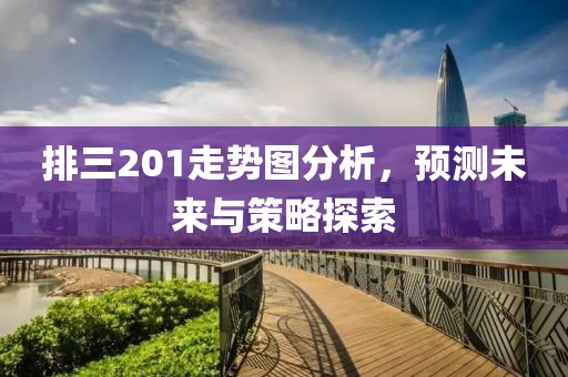 排三201走势图分析，预测未来与策略探索