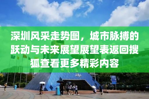 深圳风采走势图，城市脉搏的跃动与未来展望展望表返回搜狐查看更多精彩内容