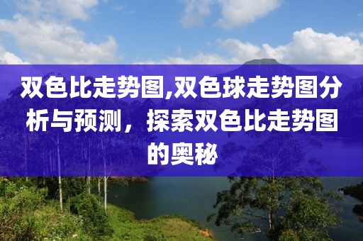 双色比走势图,双色球走势图分析与预测，探索双色比走势图的奥秘