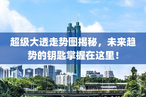 超级大透走势图揭秘，未来趋势的钥匙掌握在这里！