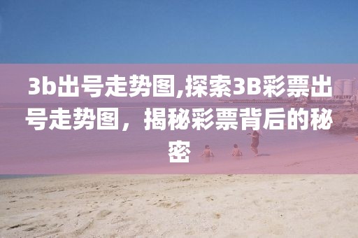 3b出号走势图,探索3B彩票出号走势图，揭秘彩票背后的秘密