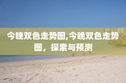 今晚双色走势图,今晚双色走势图，探索与预测