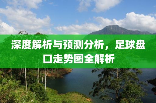 深度解析与预测分析，足球盘口走势图全解析