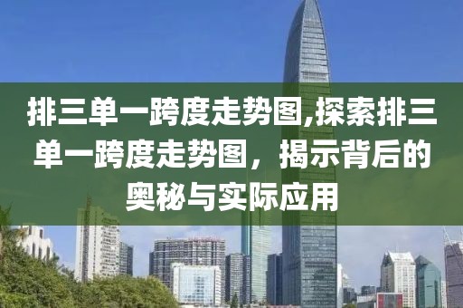 排三单一跨度走势图,探索排三单一跨度走势图，揭示背后的奥秘与实际应用