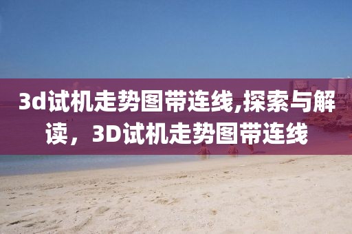 3d试机走势图带连线,探索与解读，3D试机走势图带连线