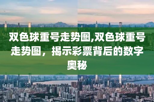 双色球重号走势图,双色球重号走势图，揭示彩票背后的数字奥秘