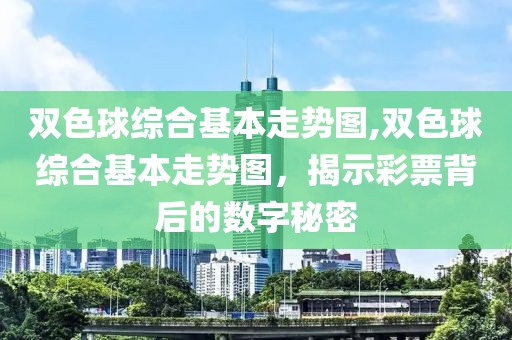 双色球综合基本走势图,双色球综合基本走势图，揭示彩票背后的数字秘密