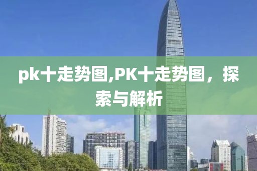 pk十走势图,PK十走势图，探索与解析