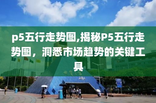 p5五行走势图,揭秘P5五行走势图，洞悉市场趋势的关键工具