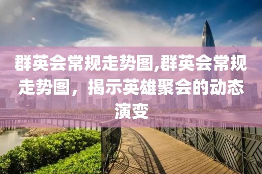 群英会常规走势图,群英会常规走势图，揭示英雄聚会的动态演变