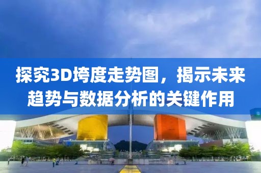 探究3D垮度走势图，揭示未来趋势与数据分析的关键作用