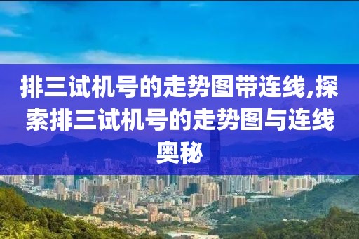 排三试机号的走势图带连线,探索排三试机号的走势图与连线奥秘