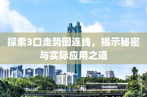 探索3口走势图连线，揭示秘密与实际应用之道