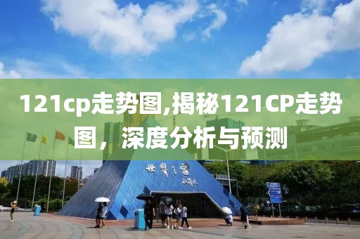 121cp走势图,揭秘121CP走势图，深度分析与预测