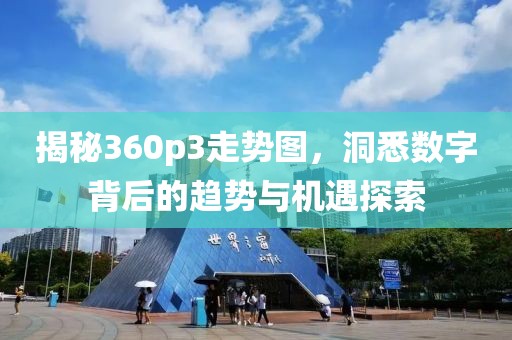 揭秘360p3走势图，洞悉数字背后的趋势与机遇探索