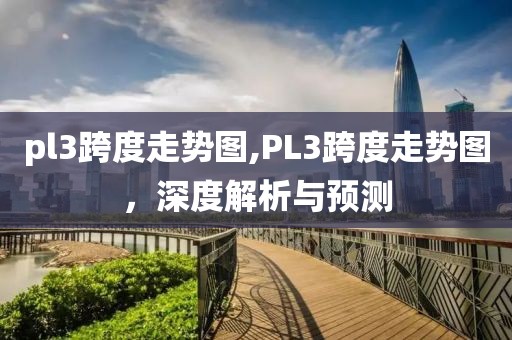 pl3跨度走势图,PL3跨度走势图，深度解析与预测