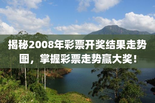 揭秘2008年彩票开奖结果走势图，掌握彩票走势赢大奖！