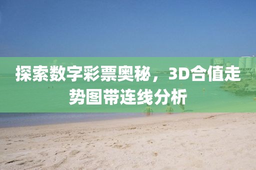 探索数字彩票奥秘，3D合值走势图带连线分析