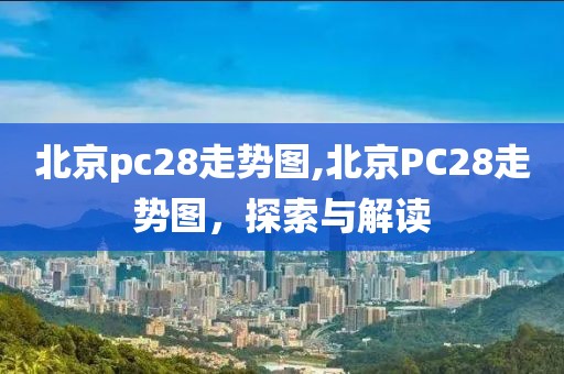 北京pc28走势图,北京PC28走势图，探索与解读