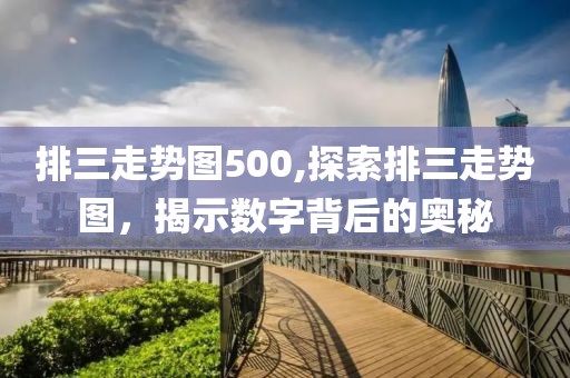 排三走势图500,探索排三走势图，揭示数字背后的奥秘