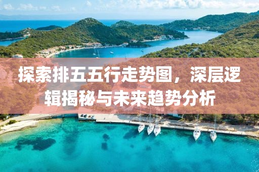 探索排五五行走势图，深层逻辑揭秘与未来趋势分析