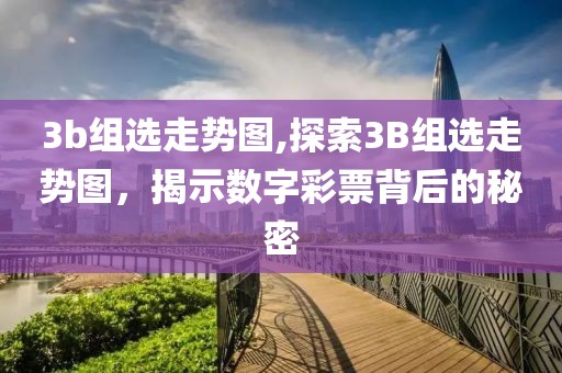 3b组选走势图,探索3B组选走势图，揭示数字彩票背后的秘密