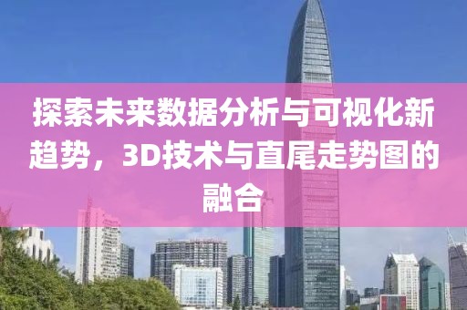 探索未来数据分析与可视化新趋势，3D技术与直尾走势图的融合