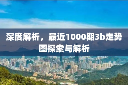 深度解析，最近1000期3b走势图探索与解析