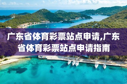 广东省体育彩票站点申请,广东省体育彩票站点申请指南