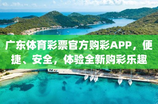 广东体育彩票官方购彩APP，便捷、安全，体验全新购彩乐趣