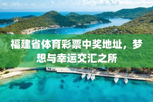 福建省体育彩票中奖地址，梦想与幸运交汇之所