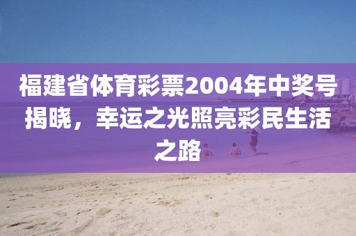 福建省体育彩票2004年中奖号揭晓，幸运之光照亮彩民生活之路