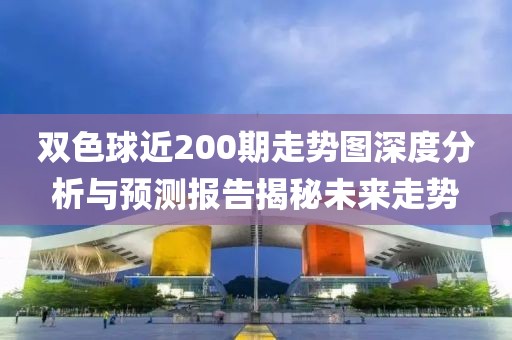 双色球近200期走势图深度分析与预测报告揭秘未来走势