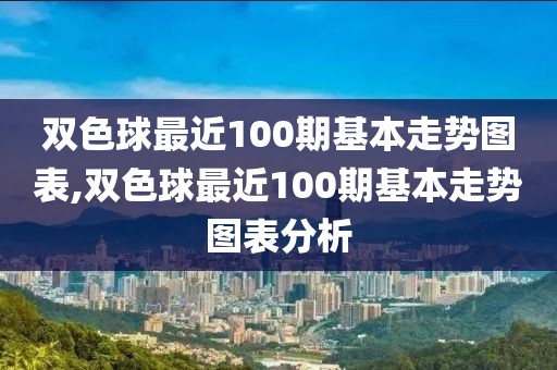 双色球最近100期基本走势图表,双色球最近100期基本走势图表分析