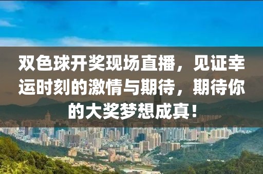 双色球开奖现场直播，见证幸运时刻的激情与期待，期待你的大奖梦想成真！