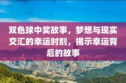 双色球中奖故事，梦想与现实交汇的幸运时刻，揭示幸运背后的故事