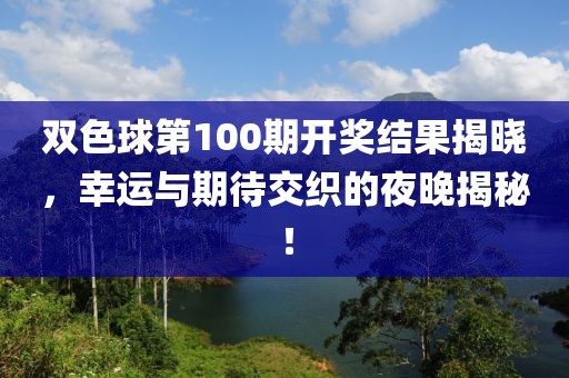 双色球第100期开奖结果揭晓，幸运与期待交织的夜晚揭秘！