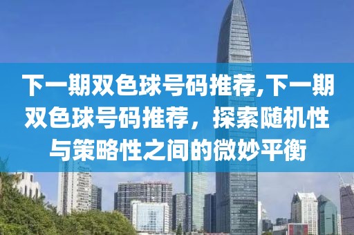 下一期双色球号码推荐,下一期双色球号码推荐，探索随机性与策略性之间的微妙平衡