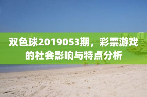 双色球2019053期，彩票游戏的社会影响与特点分析