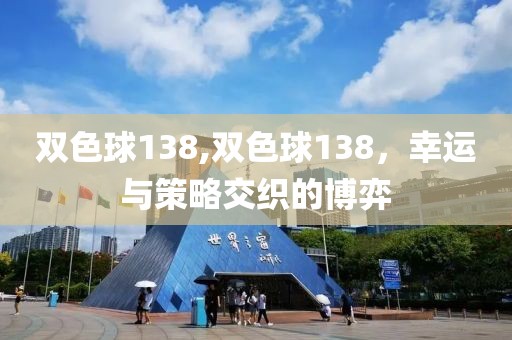 双色球138,双色球138，幸运与策略交织的博弈