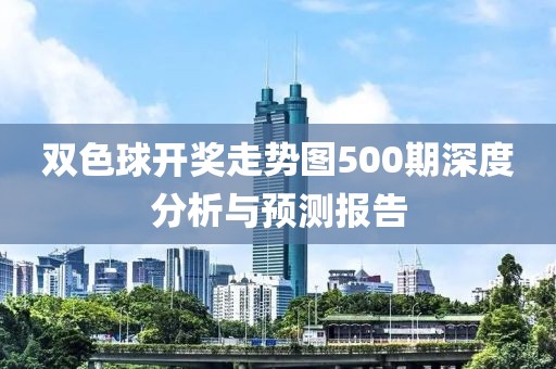 双色球开奖走势图500期深度分析与预测报告