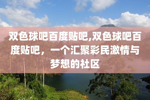 双色球吧百度贴吧,双色球吧百度贴吧，一个汇聚彩民激情与梦想的社区