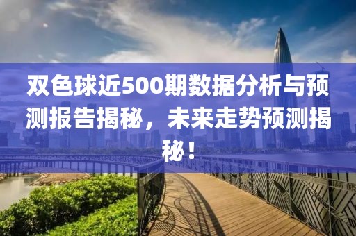 双色球近500期数据分析与预测报告揭秘，未来走势预测揭秘！