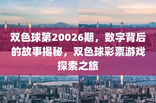 双色球第20026期，数字背后的故事揭秘，双色球彩票游戏探索之旅