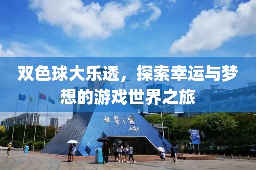 双色球大乐透，探索幸运与梦想的游戏世界之旅